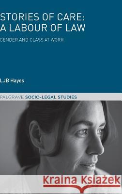 Stories of Care: A Labour of Law: Gender and Class at Work Hayes, Ljb 9781137611154