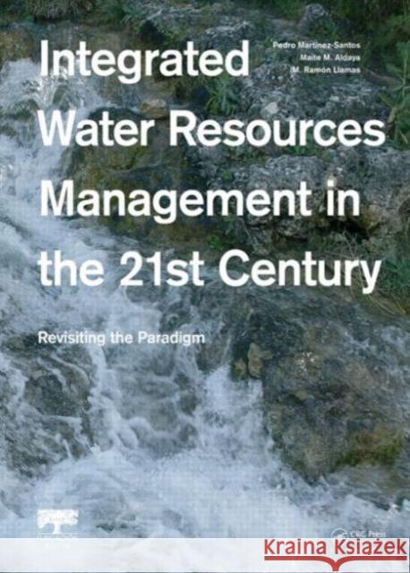 Integrated Water Resources Management in the 21st Century: Revisiting the Paradigm Martinez-Santos, Pedro 9781138001435