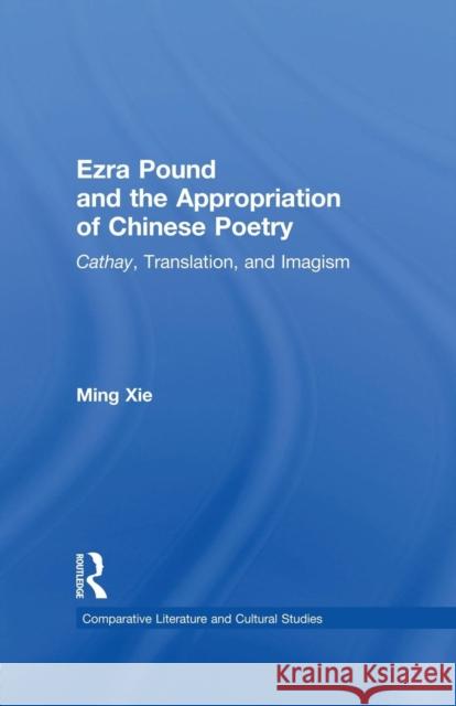 Ezra Pound and the Appropriation of Chinese Poetry: Cathay, Translation, and Imagism Xie, Ming 9781138001701 Taylor and Francis