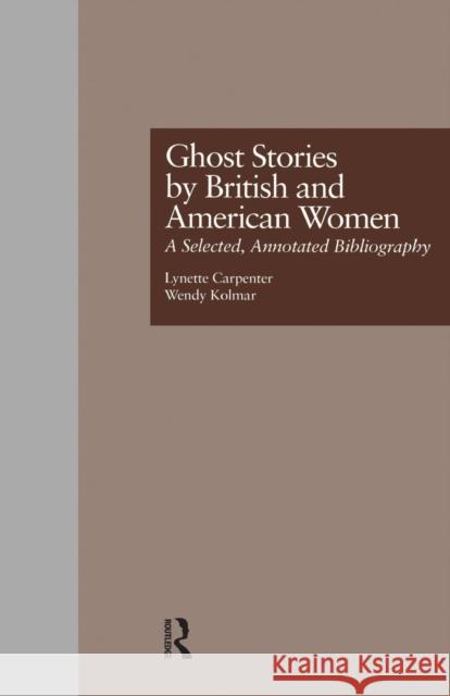 Ghost Stories by British and American Women: A Selected, Annotated Bibliography Lynette Carpenter Wendy K. Kolmar  9781138001886