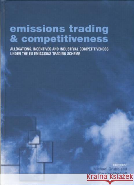 Emissions Trading and Competitiveness: Allocations, Incentives and Industrial Competitiveness Under the Eu Emissions Trading Scheme Michael Grubb Karsten Neuhoff 9781138002005 Routledge