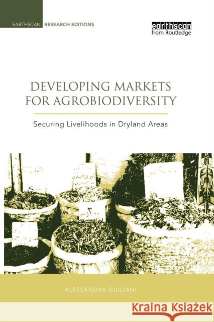 Developing Markets for Agrobiodiversity: Securing Livelihoods in Dryland Areas Alessandra Giuliani Bioversity International 9781138002036 Routledge