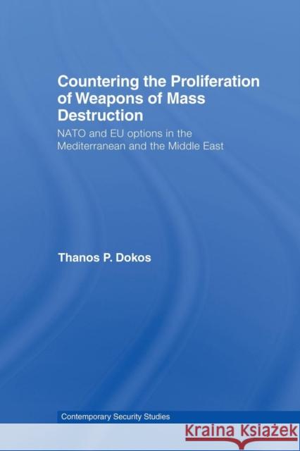 Countering the Proliferation of Weapons of Mass Destruction: NATO and Eu Options in the Mediterranean and the Middle East Thanos P. Dokos 9781138002159 Routledge