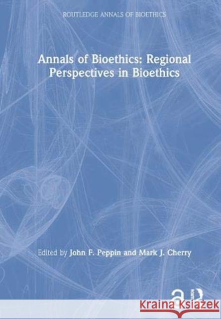 Annals of Bioethics: Regional Perspectives in Bioethics Mark J. Cherry John F. Peppin 9781138002227