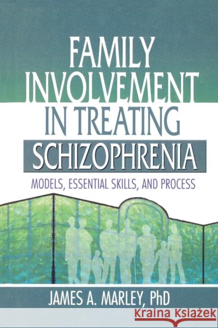 Family Involvement in Treating Schizophrenia: Models, Essential Skills, and Process James A. Marley   9781138002418