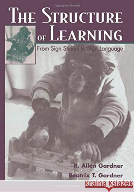 The Structure of Learning: From Sign Stimuli to Sign Language R. Allen Gardner Beatrix Gardner  9781138002777 Taylor and Francis