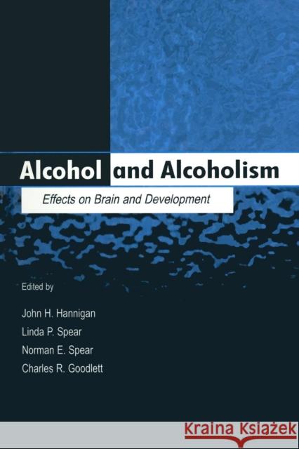 Alcohol and Alcoholism: Effects on Brain and Development John H. Hannigan Linda P. Spear Norman E. Spear 9781138002852