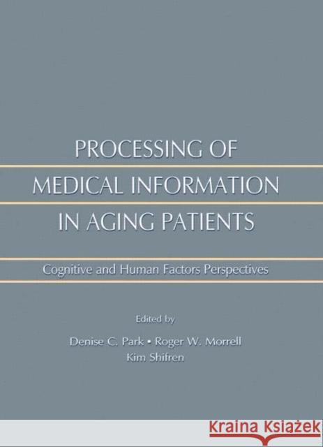 Processing of Medical Information in Aging Patients: Cognitive and Human Factors Perspectives Roger W. Morrell Kim Shifren Denise Park 9781138003026