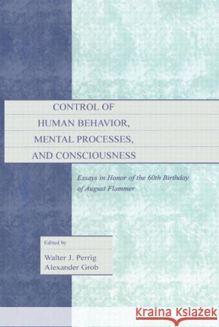 Control of Human Behavior, Mental Processes, and Consciousness: Essays in Honor of the 60th Birthday of August Flammer Walter J. Perrig Alexander Grob  9781138003040 Taylor and Francis