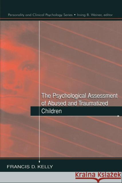 The Psychological Assessment of Abused and Traumatized Children Francis D. Kelly   9781138003101