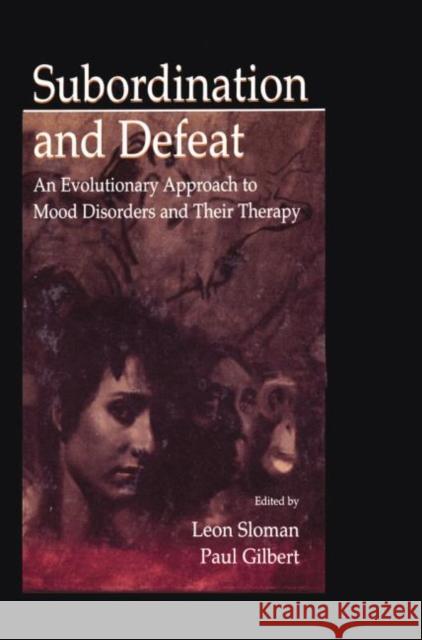 Subordination and Defeat: An Evolutionary Approach to Mood Disorders and Their Therapy Leon Sloman Paul Gilbert  9781138003309