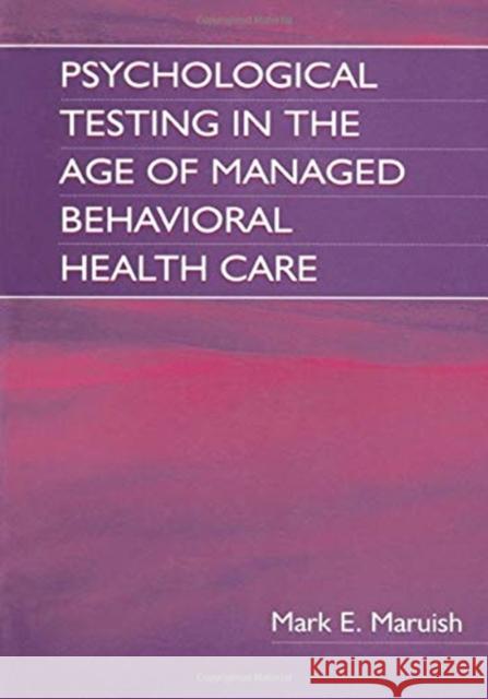 Psychological Testing in the Age of Managed Behavioral Health Care Mark E. Maruish E. Anne Nelson  9781138003538