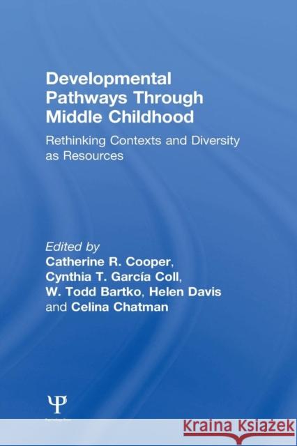 Developmental Pathways Through Middle Childhood: Rethinking Contexts and Diversity as Resources Catherine R. Cooper Cynthia T. GarcÂ¡a Coll W. Todd Bartko 9781138004061 Taylor and Francis
