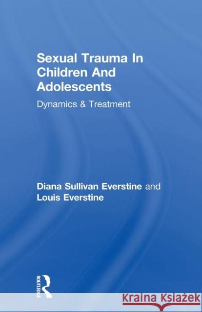 Sexual Trauma in Children and Adolescents: Dynamics & Treatment Diana Sullivan Everstine Louis Everstine  9781138004610 Routledge