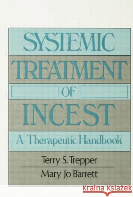 Systemic Treatment of Incest: A Therapeutic Handbook Terry S. Trepper Mary Jo Barrett  9781138004689