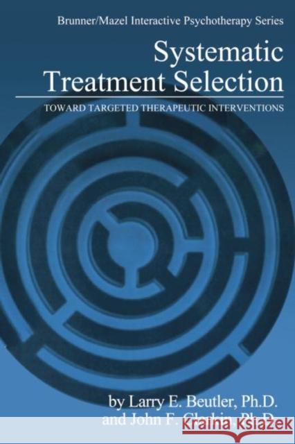 Systematic Treatment Selection: Toward Targeted Therapeutic Interventions Larry E. Beutler John F. Clarkin  9781138004719
