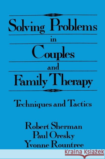 Solving Problems in Couples and Family Therapy: Techniques and Tactics Robert Sherman Paul Oresky Yvonne Rountree 9781138004917 Routledge