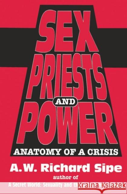 Sex, Priests, and Power: Anatomy of a Crisis A. W. Richard Sipe   9781138005013 Routledge