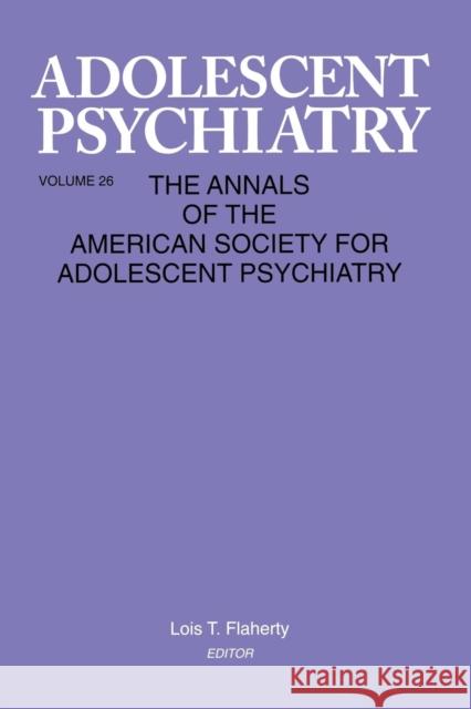 Adolescent Psychiatry, V. 26: Annals of the American Society for Adolescent Psychiatry Flaherty, Lois T. 9781138005600 Routledge