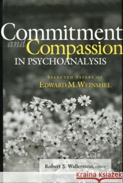 Commitment and Compassion in Psychoanalysis: Selected Papers of Edward M. Weinshel Wallerstein, Robert S. 9781138005730 Taylor and Francis