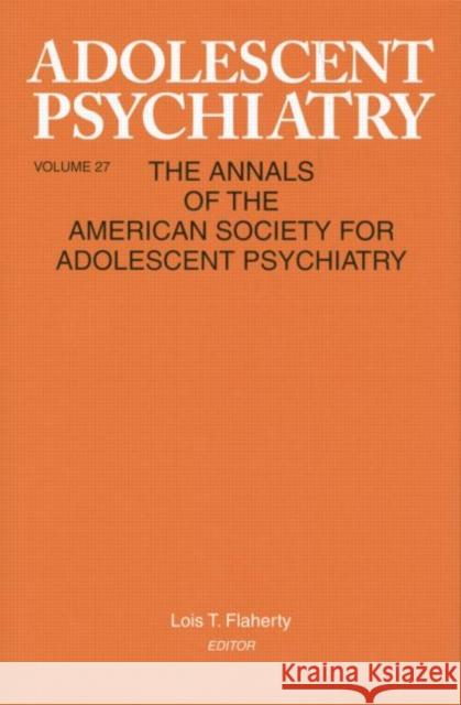 Adolescent Psychiatry, V. 27: Annals of the American Society for Adolescent Psychiatry Lois T. Flaherty   9781138005761 Routledge