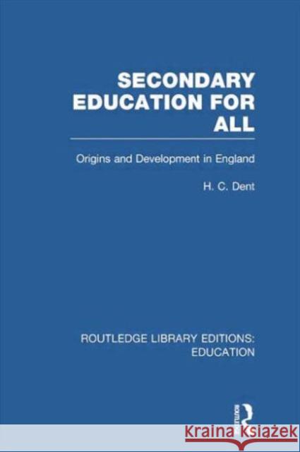 Secondary Education for All: Origins and Development in England H. C. Dent 9781138006447 Routledge