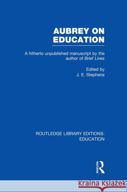Aubrey on Education: A Hitherto Unpublished Manuscript by the Author of Brief Lives J. E. Stephens 9781138006478 Routledge