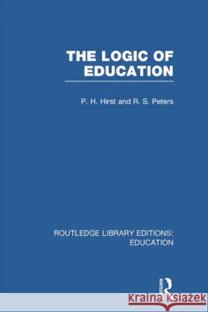 The Logic of Education (Rle Edu K) Paul H. Hirst R. S. Peters 9781138006492