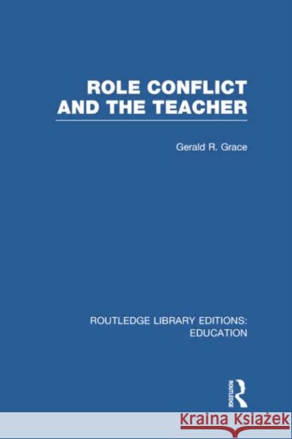 Role Conflict and the Teacher (Rle Edu N) Gerald Grace 9781138006508
