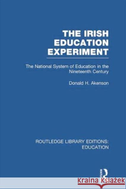 The Irish Education Experiment: The National System of Education in the Nineteenth Century Donald H. Akenson 9781138006522 Routledge