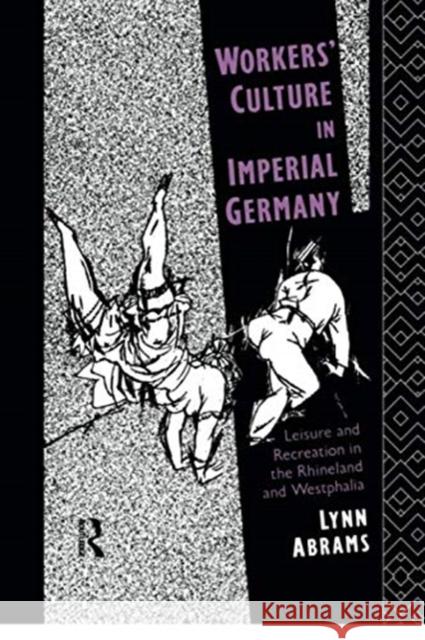 Workers' Culture in Imperial Germany: Leisure and Recreation in the Rhineland and Westphalia Lynn Abrams 9781138006638