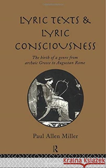 Lyric Texts and Lyric Consciousness: The Birth of a Genre from Archaic Greece to Augustan Rome Paul Allen Miller 9781138006768