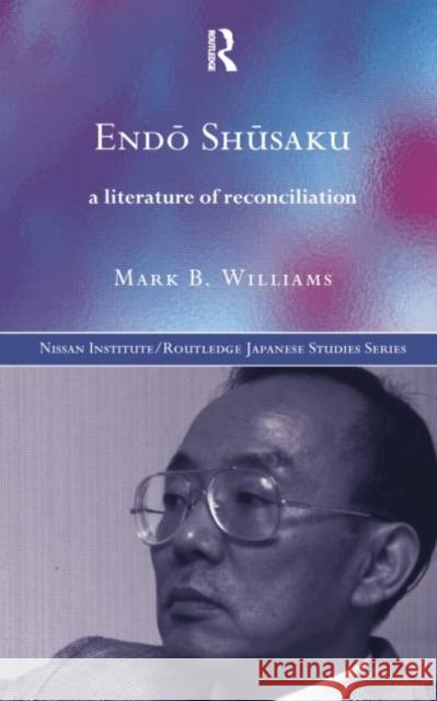 Endö Shüsaku: A Literature of Reconciliation Williams, Mark B. 9781138006966 Routledge