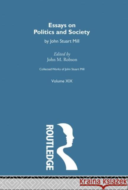 Collected Works of John Stuart Mill: XIX. Essays on Politics and Society Vol B John M. Robson 9781138006980