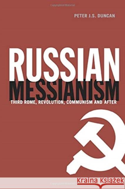 Russian Messianism: Third Rome, Revolution, Communism and After Peter J. S. Duncan 9781138007024