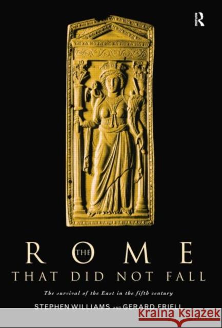 The Rome That Did Not Fall: The Survival of the East in the Fifth Century Gerard Friell Stephen Williams 9781138007031