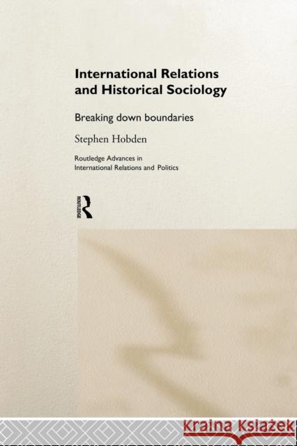 International Relations and Historical Sociology: Breaking Down Boundaries Stephen Hobden 9781138007185 Routledge