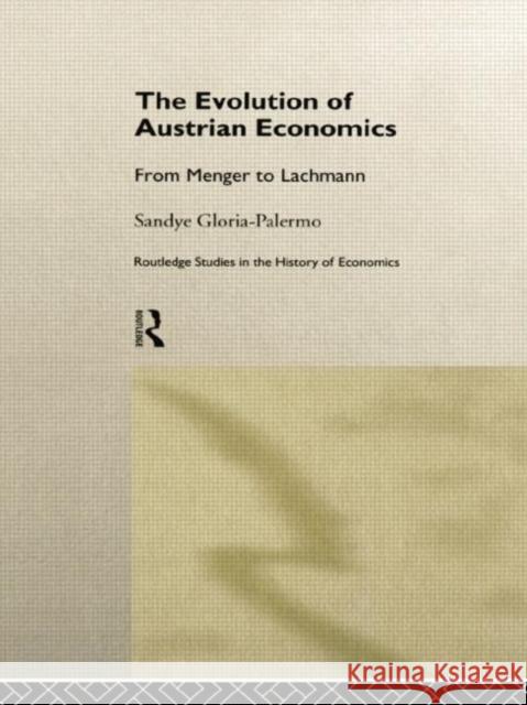 The Evolution of Austrian Economics: From Menger to Lachmann Sandye Gloria-Palermo 9781138007253