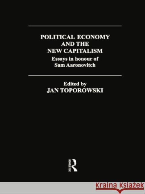 Political Economy and the New Capitalism: Essays in Honour of Sam Aaronovitch Jan Toporowski 9781138007277 Routledge