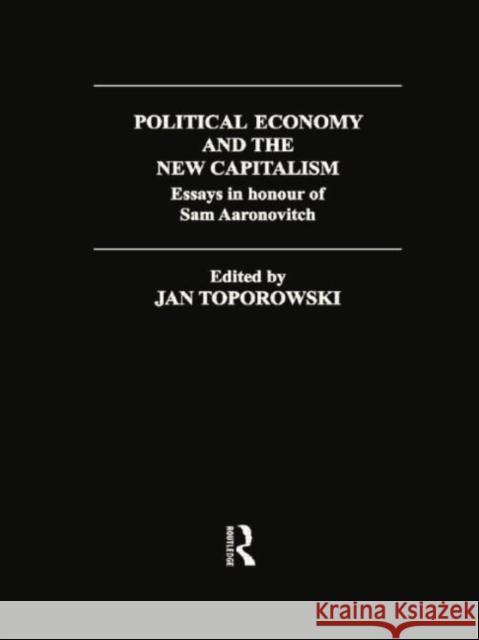 Political Economy and the New Capitalism: Essays in Honour of Sam Aaronovitch Jan Toporowski 9781138007277