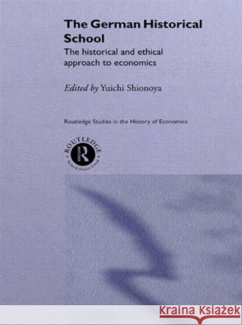 The German Historical School: The Historical and Ethical Approach to Economics Yuichi Shionoya 9781138007321