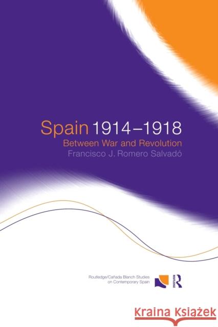 Spain 1914-1918: Between War and Revolution Francisco J. Romer Francisco Jose Romero Salvado 9781138007437 Routledge