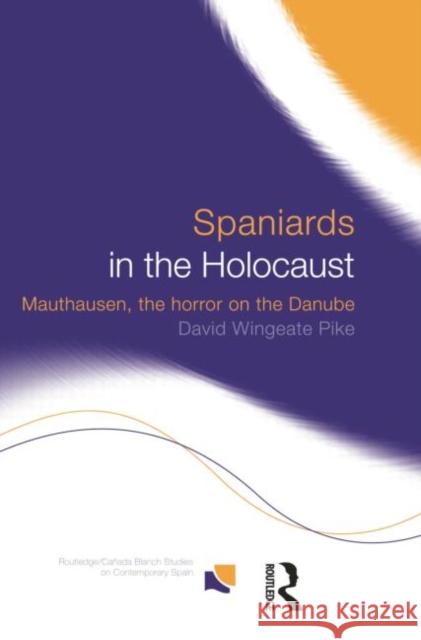 Spaniards in the Holocaust: Mauthausen, Horror on the Danube David Wingeate, Professor Pike 9781138007499