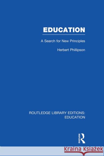Education (Rle Edu K): A Search for New Principles Herbert Phillipson 9781138007512