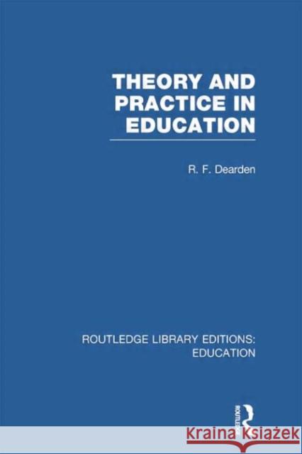 Theory & Practice in Education (Rle Edu K) R. F. Dearden 9781138007529 Routledge