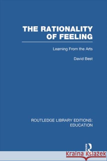 The Rationality of Feeling (Rle Edu K): Learning from the Arts David Best 9781138007567 Routledge