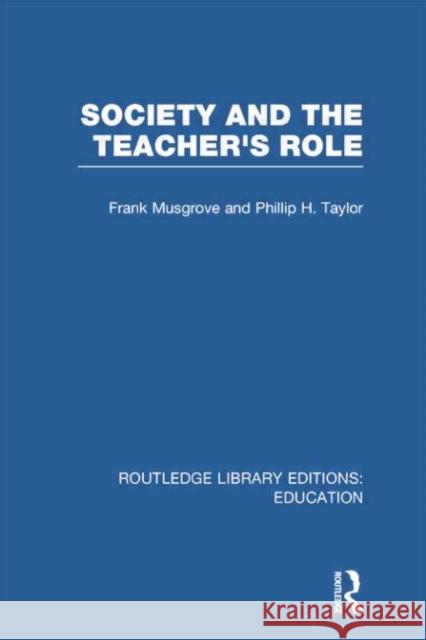 Society and the Teacher's Role (Rle Edu N) Frank Musgrove Philip H. Taylor 9781138007604