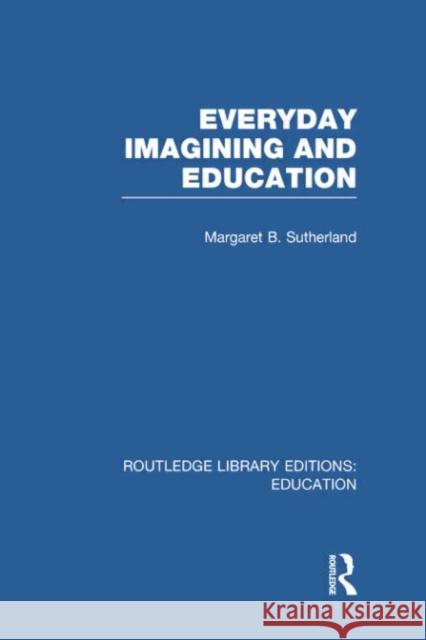 Everyday Imagining and Education (Rle Edu K) Margaret Sutherland 9781138007611