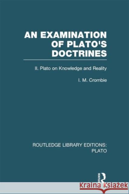 An Examination of Plato's Doctrines Vol 2 (Rle: Plato): Volume 2 Plato on Knowledge and Reality I. M. Crombie 9781138007680