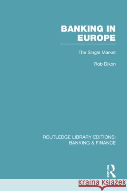 Banking in Europe (Rle Banking & Finance): The Single Market Robert Dixon 9781138007741